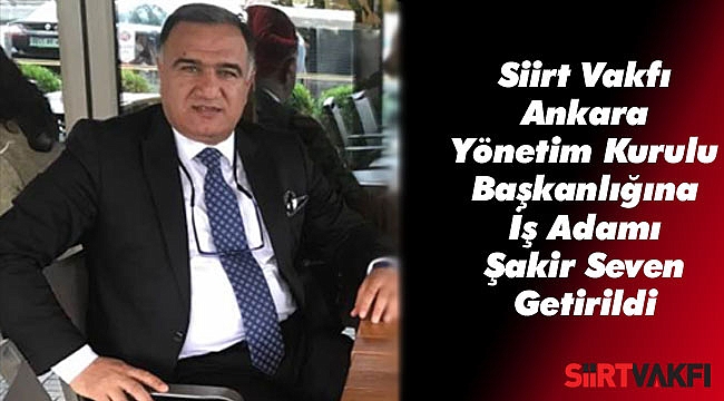 Siirt Vakfı Ankara Yönetim Kurulu Başkanlığına İş Adamı Şakir Seven Getirildi